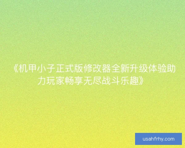 《机甲小子正式版修改器全新升级体验助力玩家畅享无尽战斗乐趣》