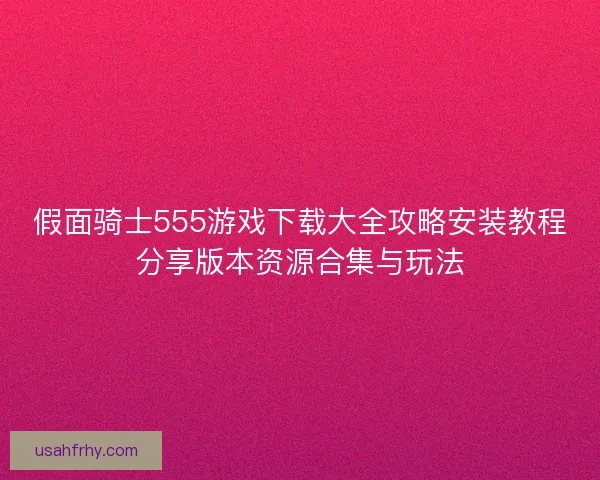 假面骑士555游戏下载大全攻略安装教程分享版本资源合集与玩法 假面骑士555游戏下载大全攻略安装教程分享版本资源合集与玩法