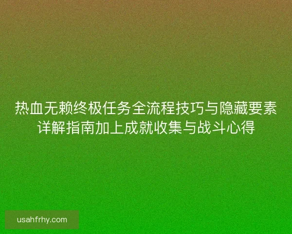 热血无赖终极任务全流程技巧与隐藏要素详解指南加上成就收集与战斗心得 热血无赖终极任务全流程技巧与隐藏要素详解指南加上成就收集与战斗心得
