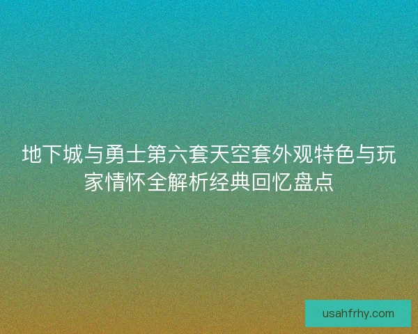 地下城与勇士第六套天空套外观特色与玩家情怀全解析经典回忆盘点 地下城与勇士第六套天空套外观特色与玩家情怀全解析经典回忆盘点