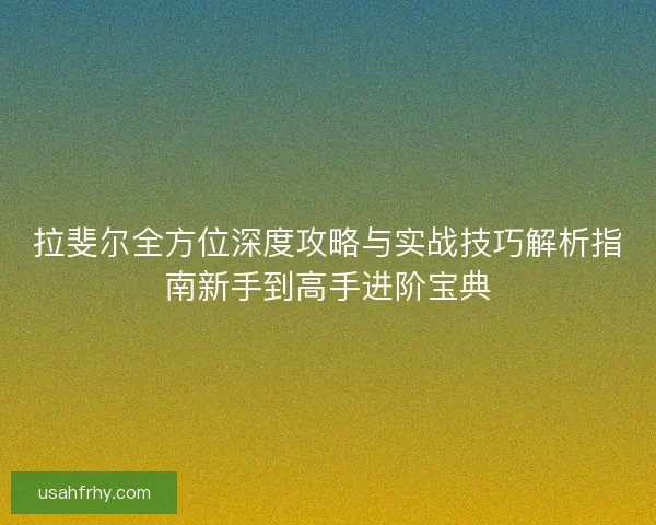 拉斐尔全方位深度攻略与实战技巧解析指南新手到高手进阶宝典