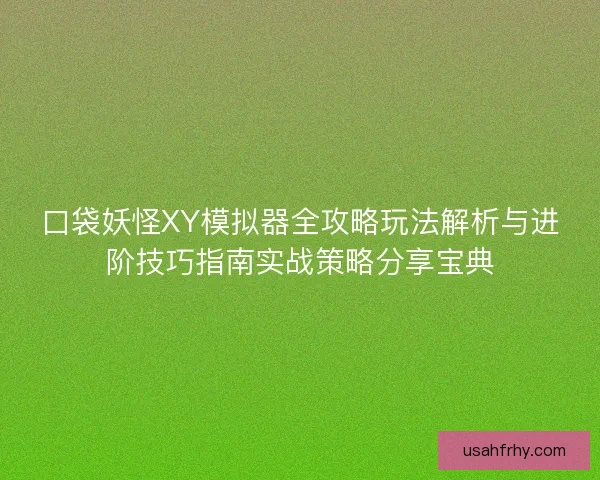 口袋妖怪XY模拟器全攻略玩法解析与进阶技巧指南实战策略分享宝典