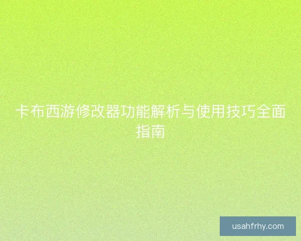 卡布西游修改器功能解析与使用技巧全面指南